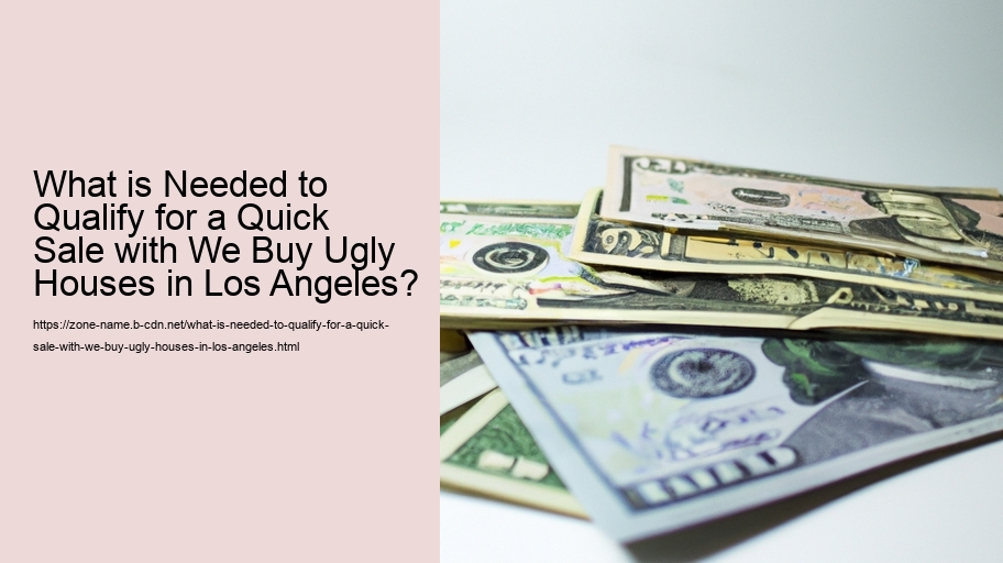 What is Needed to Qualify for a Quick Sale with We Buy Ugly Houses in Los Angeles?